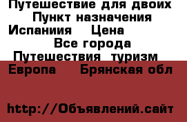 Путешествие для двоих  › Пункт назначения ­ Испаниия  › Цена ­ 83 000 - Все города Путешествия, туризм » Европа   . Брянская обл.